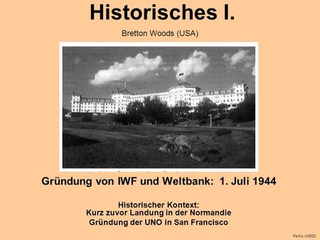 Historisches I. Gründung von IWF und Weltbank: 1. Juli 1944