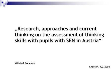 „Research, approaches and current thinking on the assessment of thinking skills with pupils with SEN in Austria“ Wilfried Prammer Chester, 4.3.2008 1.