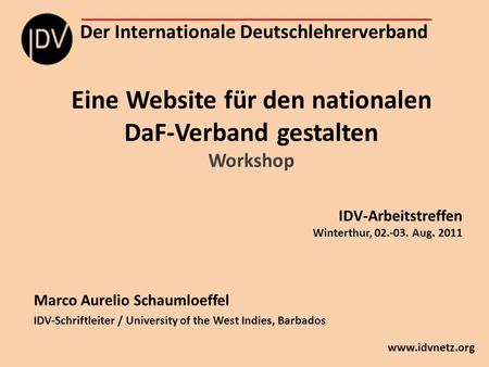Eine Website für den nationalen DaF-Verband gestalten Workshop Marco Aurelio Schaumloeffel IDV-Schriftleiter / University of the West Indies, Barbados.
