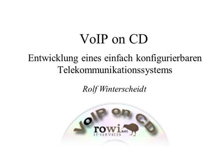 VoIP on CD Entwicklung eines einfach konfigurierbaren Telekommunikationssystems Rolf Winterscheidt.
