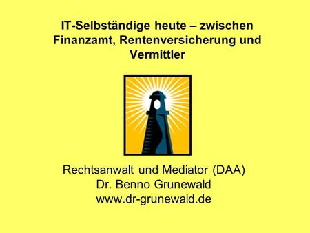 IT-Selbständige heute – zwischen Finanzamt, Rentenversicherung und Vermittler Rechtsanwalt und Mediator (DAA) Dr. Benno Grunewald www.dr-grunewald.de.