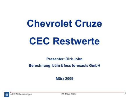 MEC Flottenlösungen 27. März 2009 1 Chevrolet Cruze CEC Restwerte Presenter: Dirk John Berechnung: bähr& fess forecasts GmbH März 2009.