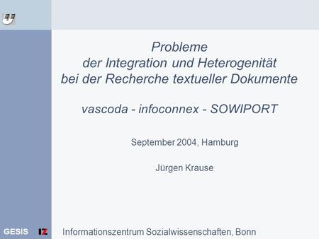 Probleme der Integration und Heterogenität bei der Recherche textueller Dokumente vascoda - infoconnex - SOWIPORT September 2004, Hamburg Jürgen Krause.