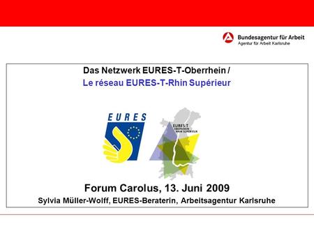 Forum Carolus, 13. Juni 2009 Das Netzwerk EURES-T-Oberrhein /