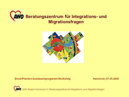 Beratungszentrum für Integrations- und Migrationsfragen Good Practice Austauschprogramm Workshop Hannover, 07.05.2009 AWO Region Hannover e.V. Beratungszentrum.