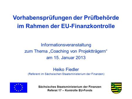 Sächsisches Staatsministerium der Finanzen Referat 17 – Kontrolle EU-Fonds Vorhabensprüfungen der Prüfbehörde im Rahmen der EU-Finanzkontrolle Informationsveranstaltung.