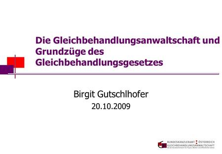 Die Gleichbehandlungsanwaltschaft und Grundzüge des Gleichbehandlungsgesetzes Birgit Gutschlhofer 20.10.2009.