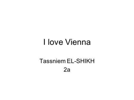 I love Vienna Tassniem EL-SHIKH 2a. Ich liebe Wien, weil ich dort mich wohlfühle. Ich liebe Wien, weil ich dort geboren bin. Ich habe in Wien sehr viele.