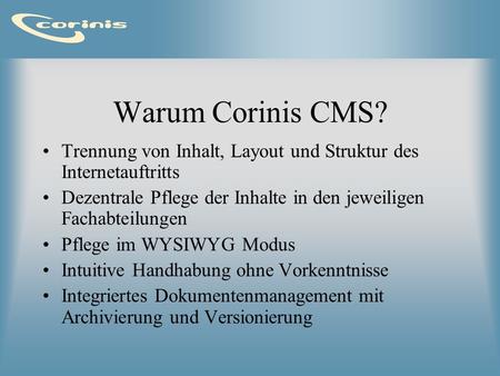 Warum Corinis CMS? Trennung von Inhalt, Layout und Struktur des Internetauftritts Dezentrale Pflege der Inhalte in den jeweiligen Fachabteilungen Pflege.
