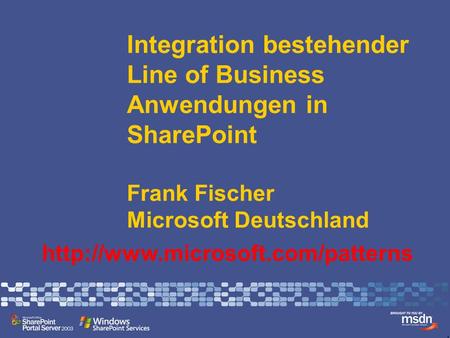 Integration bestehender Line of Business Anwendungen in SharePoint Frank Fischer Microsoft Deutschland http://www.microsoft.com/patterns.