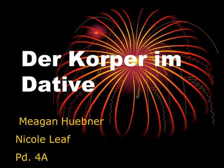 Der Korper im Dative Meagan Huebner Nicole Leaf Pd. 4A.