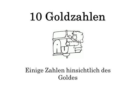 10 Goldzahlen Einige Zahlen hinsichtlich des Goldes.