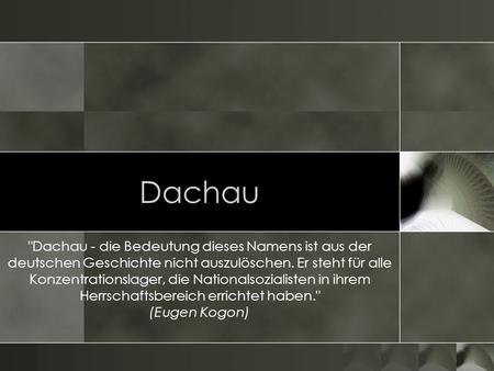 Dachau Dachau - die Bedeutung dieses Namens ist aus der deutschen Geschichte nicht auszulöschen. Er steht für alle Konzentrationslager, die Nationalsozialisten.