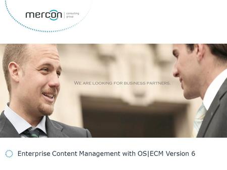 Developing your Business to Success We are looking for business partners. Enterprise Content Management with OS|ECM Version 6.