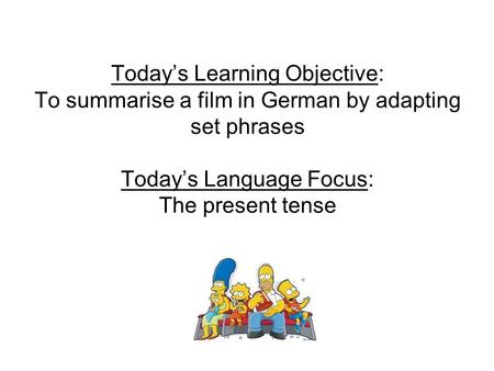 Today’s Learning Objective: To summarise a film in German by adapting set phrases Today’s Language Focus: The present tense.