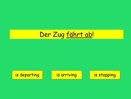 Der Zug fährt ab! is departing is arrivingis stopping.