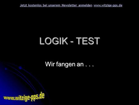 LOGIK - TEST Wir fangen an... Jetzt kostenlos bei unserem Newsletter anmeldenJetzt kostenlos bei unserem Newsletter anmelden www.witzige-pps.dewww.witzige-pps.de.