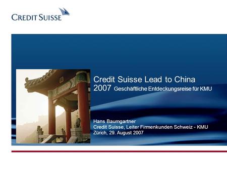 CONFIDENTIAL Produced by: Name Surname Date: 03.11.2005 Slide 1 CREDIT SUISSE LEGAL NAME Credit Suisse Lead to China 2007 Geschäftliche Entdeckungsreise.