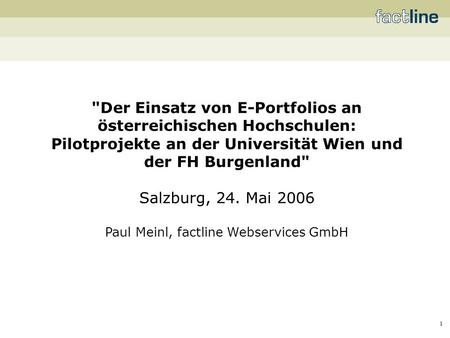 1 Der Einsatz von E-Portfolios an österreichischen Hochschulen: Pilotprojekte an der Universität Wien und der FH Burgenland Salzburg, 24. Mai 2006 Paul.
