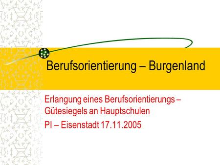 Berufsorientierung – Burgenland Erlangung eines Berufsorientierungs – Gütesiegels an Hauptschulen PI – Eisenstadt 17.11.2005.