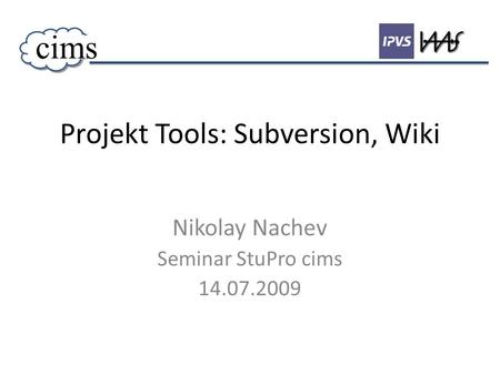 Projekt Tools: Subversion, Wiki Nikolay Nachev Seminar StuPro cims 14.07.2009 cims.