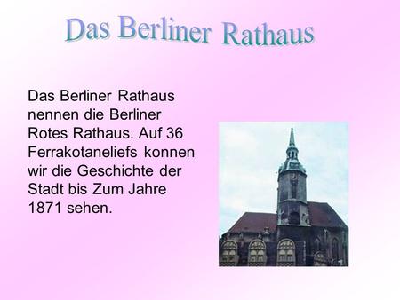 Das Berliner Rathaus Das Berliner Rathaus nennen die Berliner Rotes Rathaus. Auf 36 Ferrakotaneliefs konnen wir die Geschichte der Stadt bis Zum Jahre.