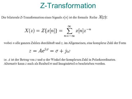 Z-Transformation Die bilaterale Z-Transformation eines Signals x[n] ist die formale Reihe X(z): wobei n alle ganzen Zahlen durchläuft und z, im Allgemeinen,