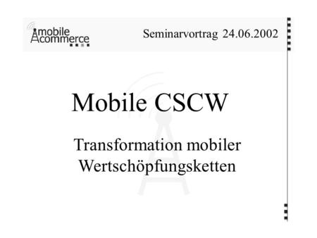 Mobile CSCW Transformation mobiler Wertschöpfungsketten Seminarvortrag 24.06.2002.