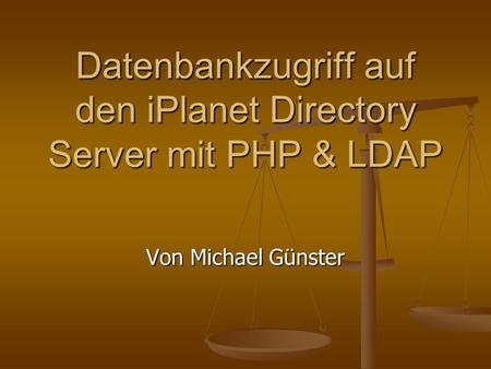 Datenbankzugriff auf den iPlanet Directory Server mit PHP & LDAP Von Michael Günster.