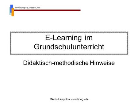 MArtin Leupold, Oktober 2006 MArtin Leupold – www.tipags.de E-Learning im Grundschulunterricht Didaktisch-methodische Hinweise.