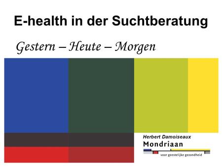 E-health in der Suchtberatung Gestern – Heute – Morgen Herbert Damoiseaux.