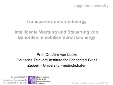 Transparenz durch E-Energy Intelligente Wartung und Steuerung von Behördenimmobilien durch E-Energy Prof. Dr. Jörn von Lucke Deutsche Telekom Institute.