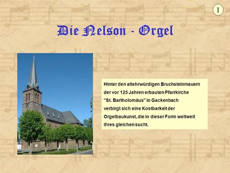 1 Die Nelson - Orgel Hinter den altehrwürdigen Bruchsteinmauern der vor 125 Jahren erbauten Pfarrkirche St. Bartholomäus in Gackenbach verbirgt sich.