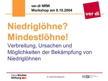 Ver.di NRW Workshop am 8.10.2004 Niedriglöhne? Mindestlöhne! Verbreitung, Ursachen und Möglichkeiten der Bekämpfung von Niedriglöhnen.
