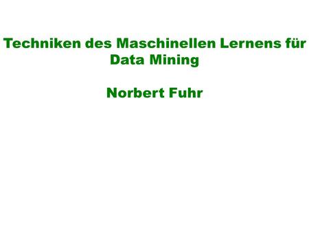 Techniken des Maschinellen Lernens für Data Mining Norbert Fuhr.