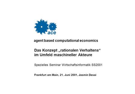 Agent based computational economics Das Konzept rationalen Verhaltens im Umfeld maschineller Akteure Spezielles Seminar Wirtschaftsinformatik SS2001 Frankfurt.