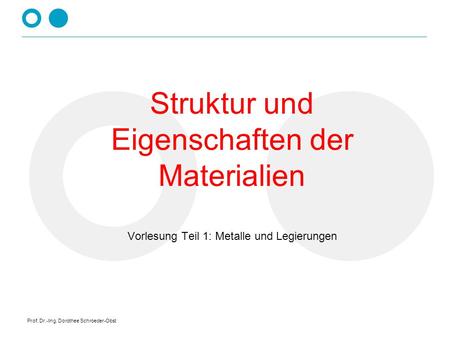 Struktur und Eigenschaften der Materialien Vorlesung Teil 1: Metalle und Legierungen Prof. Dr.-Ing. Dorothee Schroeder-Obst.