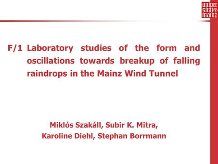 F/1 Laboratory studies of the form and oscillations towards breakup of falling raindrops in the Mainz Wind Tunnel Miklós Szakáll, Subir K. Mitra, Karoline.