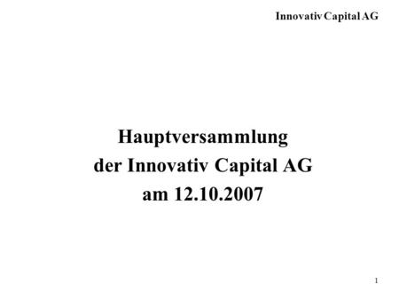 Innovativ Capital AG 1 Hauptversammlung der Innovativ Capital AG am 12.10.2007.