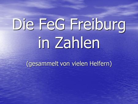 Die FeG Freiburg in Zahlen (gesammelt von vielen Helfern)