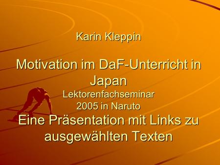 Karin Kleppin Motivation im DaF-Unterricht in Japan Lektorenfachseminar 2005 in Naruto Eine Präsentation mit Links zu ausgewählten Texten.