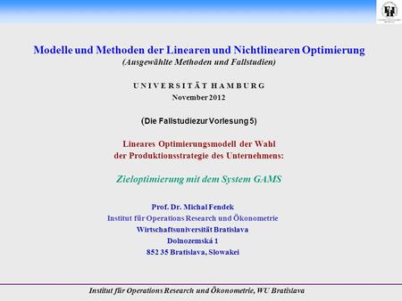 Modelle und Methoden der Linearen und Nichtlinearen Optimierung (Ausgewählte Methoden und Fallstudien) U N I V E R S I T Ä T H A M B U R G November 2012.