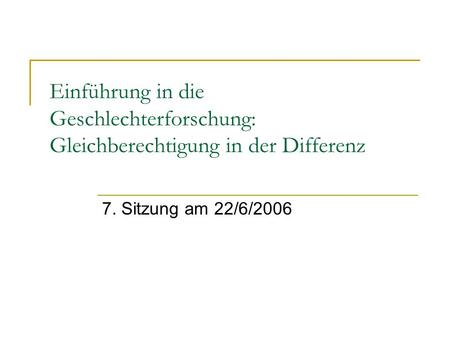 Einführung in die Geschlechterforschung: Gleichberechtigung in der Differenz 7. Sitzung am 22/6/2006.