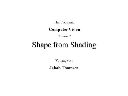 Shape from Shading Computer Vision Jakob Thomsen Hauptseminar Thema 7