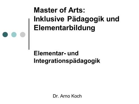 Master of Arts: Inklusive Pädagogik und Elementarbildung Elementar- und Integrationspädagogik Dr. Arno Koch.