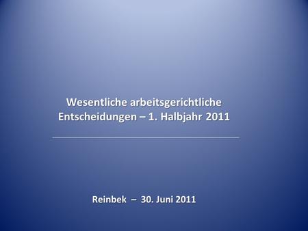 Wesentliche arbeitsgerichtliche Entscheidungen – 1. Halbjahr 2011 Reinbek – 30. Juni 2011.