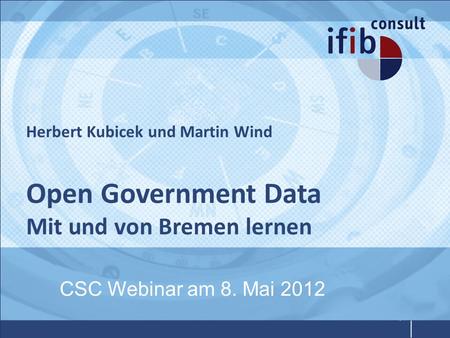 Herbert Kubicek und Martin Wind Open Government Data Mit und von Bremen lernen CSC Webinar am 8. Mai 2012.