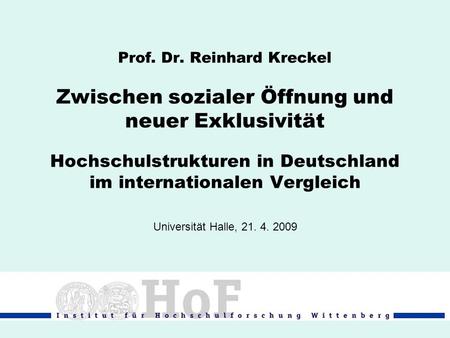 Prof. Dr. Reinhard Kreckel Zwischen sozialer Öffnung und neuer Exklusivität Hochschulstrukturen in Deutschland im internationalen Vergleich Universität.