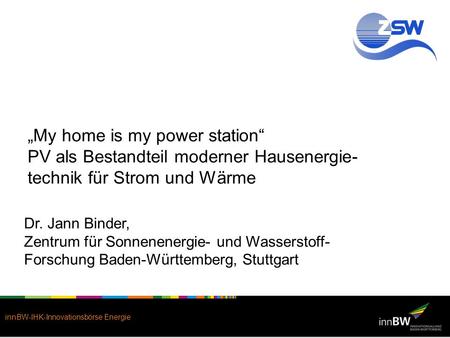 „My home is my power station“ PV als Bestandteil moderner Hausenergie-technik für Strom und Wärme Dr. Jann Binder, Zentrum für Sonnenenergie- und Wasserstoff-Forschung.