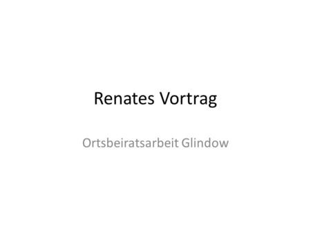 Renates Vortrag Ortsbeiratsarbeit Glindow. Zur Gemeinde Stadt Werder (Havel) Sie hat die Rechtsstellung einer amtsfreien, kreisangehörigen Stadt. 23.062.